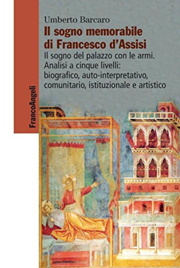 Il sogno memorabile di Francesco d'Assisi. Il sogno del palazzo con le armi. Analisi a cinque livelli: biografico, auto-interpretativo, comunitario, istituzionale ... comunitario, istituzionale e arti